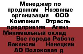 Менеджер по продажам › Название организации ­ ООО Компания › Отрасль предприятия ­ Агент › Минимальный оклад ­ 30 000 - Все города Работа » Вакансии   . Ненецкий АО,Волоковая д.